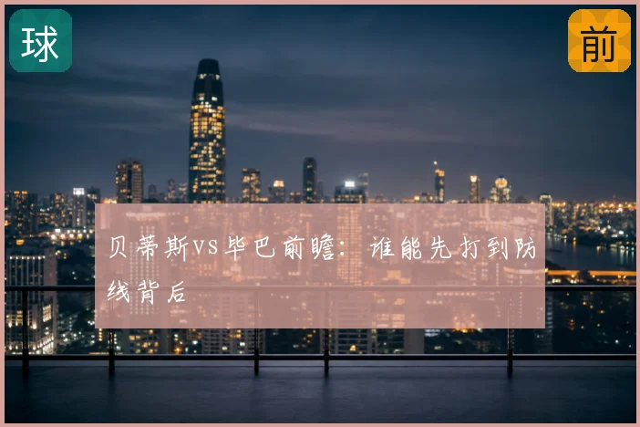 贝蒂斯vs毕巴前瞻：谁能先打到防线背后