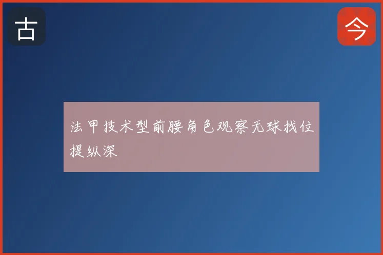 法甲技术型前腰角色观察无球找位提纵深