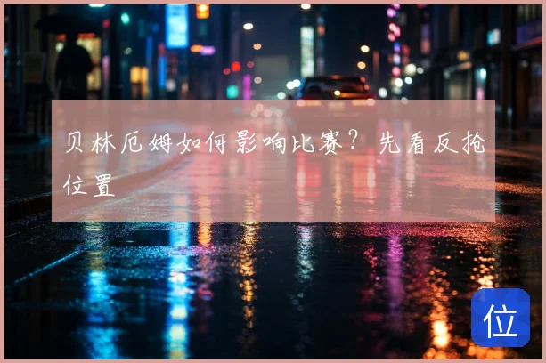 贝林厄姆如何影响比赛？先看反抢位置