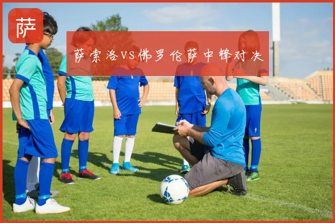 萨索洛vs佛罗伦萨中锋对决