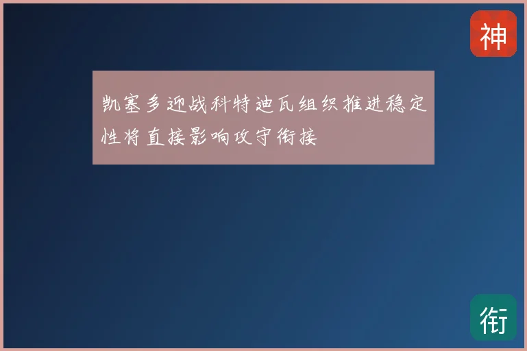 凯塞多迎战科特迪瓦组织推进稳定性将直接影响攻守衔接