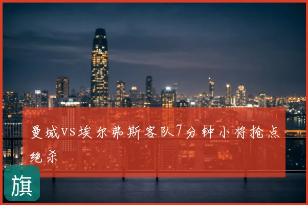 曼城vs埃尔弗斯客队7分钟小将抢点绝杀