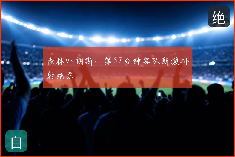森林vs朗斯，第57分钟客队新援补射绝杀