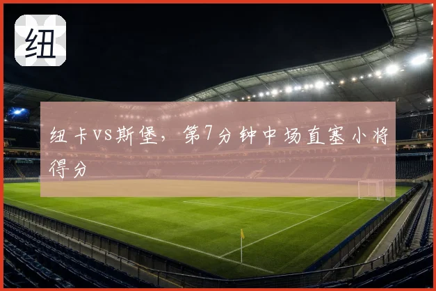 纽卡vs斯堡，第7分钟中场直塞小将得分