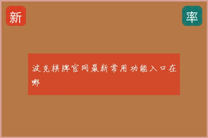 波克棋牌官网最新常用功能入口在哪