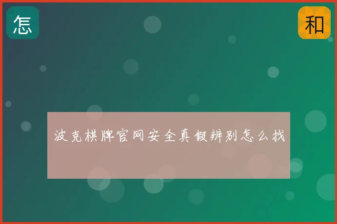 波克棋牌官网安全真假辨别怎么找