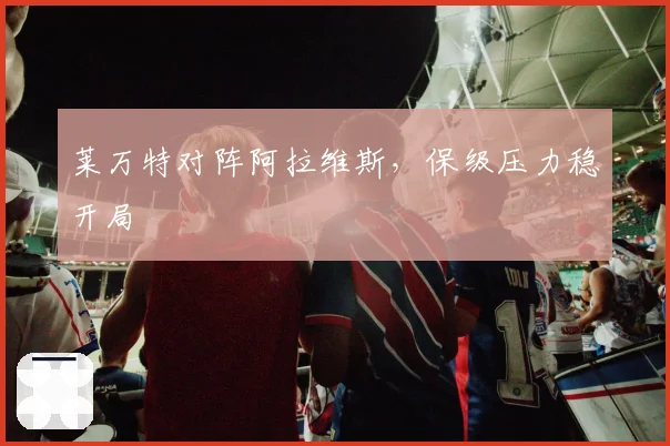 莱万特对阵阿拉维斯，保级压力稳开局