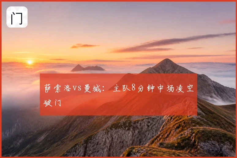 萨索洛vs曼城：主队8分钟中场凌空破门