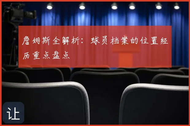 詹姆斯全解析:球员档案的位置经历重点盘点