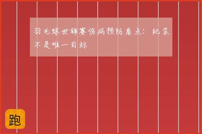 羽毛球世锦赛伤病预防看点：纪录不是唯一目标