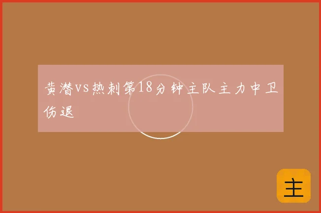 黄潜vs热刺第18分钟主队主力中卫伤退