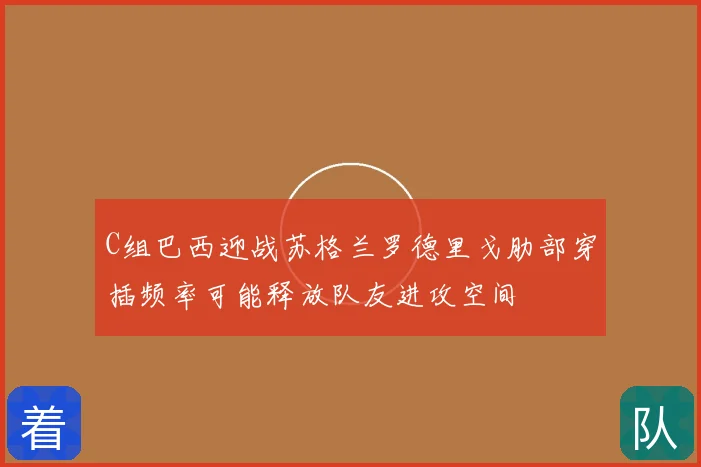 C组巴西迎战苏格兰罗德里戈肋部穿插频率可能释放队友进攻空间